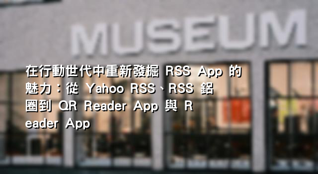 在行動世代中重新發掘 RSS App 的魅力：從 Yahoo RSS、RSS 鋁圈到 QR Reader App 與 Reader App