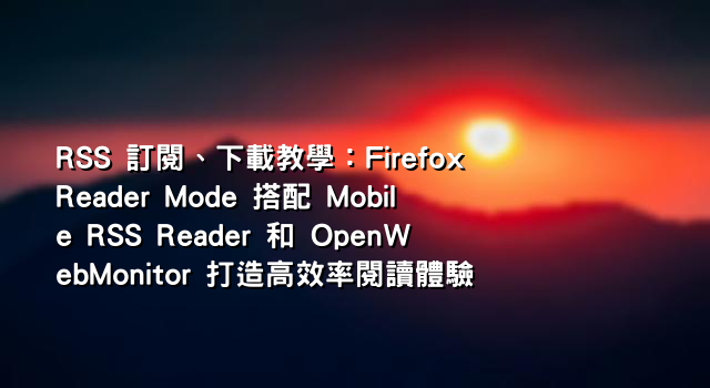 RSS 訂閱、下載教學：Firefox Reader Mode 搭配 Mobile RSS Reader 和 OpenWebMonitor 打造高效率閱讀體驗