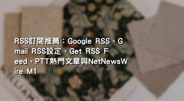 RSS訂閱推薦：Google RSS、Gmail RSS設定、Get RSS Feed、PTT熱門文章與NetNewsWire M1