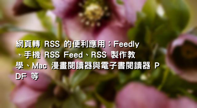 網頁轉 RSS 的便利應用：Feedly、手機 RSS Feed、RSS 製作教學、Mac 漫畫閱讀器與電子書閱讀器 PDF 等