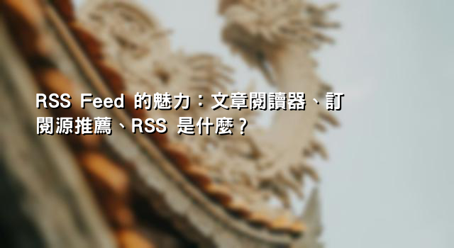RSS Feed 的魅力：文章閱讀器、訂閱源推薦、RSS 是什麼？