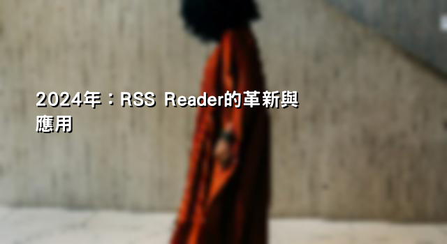 2024年：RSS Reader的革新與應用