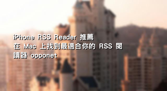iPhone RSS Reader 推薦在 Mac 上找到最適合你的 RSS 閱讀器 opponet