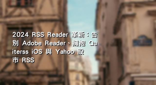 2024 RSS Reader 革新：告別 Adobe Reader、擁抱 Quiterss iOS 與 Yahoo 股市 RSS
